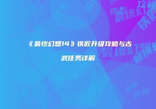 《最终幻想14》铁匠升级攻略与古武任务详解