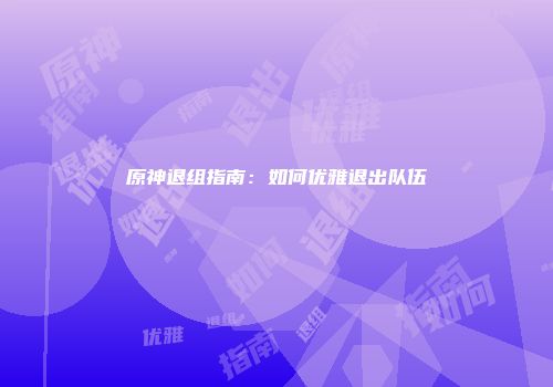原神退组指南：如何优雅退出队伍