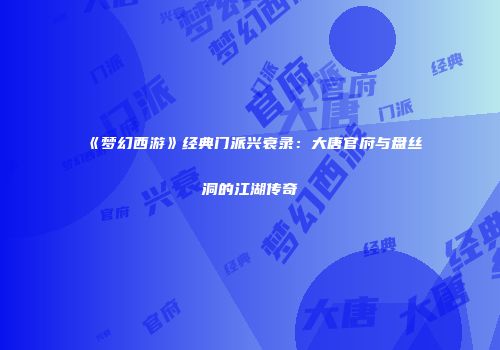 《梦幻西游》经典门派兴衰录：大唐官府与盘丝洞的江湖传奇