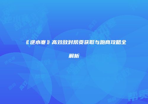 《逆水寒》高效敌对帮贡获取与跑商攻略全解析