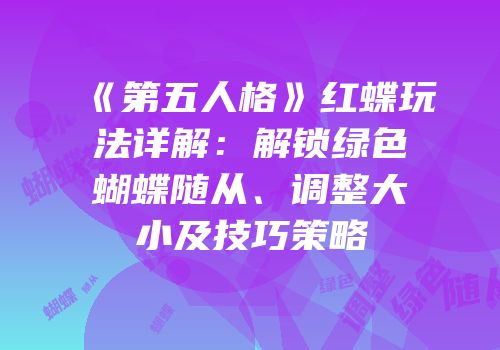 《第五人格》红蝶玩法详解：解锁绿色蝴蝶随从、调整大小及技巧策略