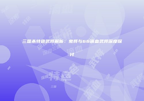 三国杀特色武将解析：鬼将与66滴血武将深度探讨