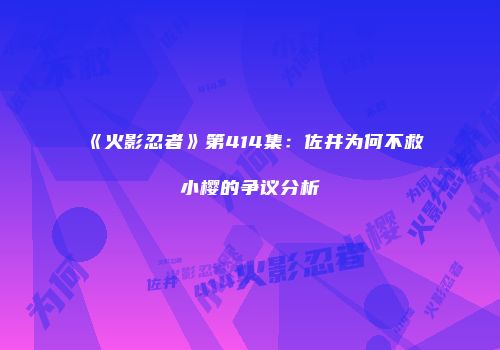 《火影忍者》第414集：佐井为何不救小樱的争议分析
