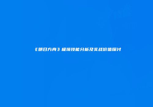 《明日方舟》极境技能分析及实战价值探讨