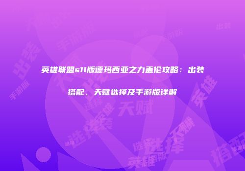 英雄联盟s11版德玛西亚之力盖伦攻略：出装搭配、天赋选择及手游版详解