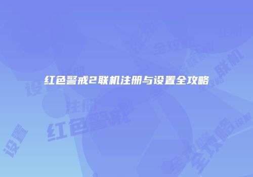 红色警戒2联机注册与设置全攻略