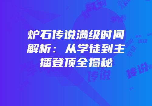 炉石传说满级时间解析：从学徒到主播登顶全揭秘