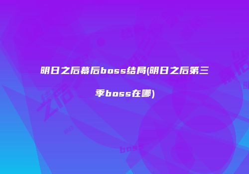 明日之后幕后boss结局(明日之后第三季boss在哪)