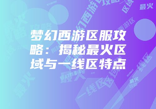 梦幻西游区服攻略：揭秘最火区域与一线区特点