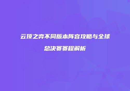云顶之弈不同版本阵容攻略与全球总决赛赛程解析