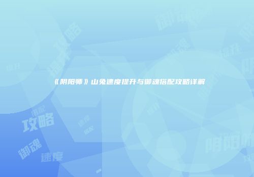 《阴阳师》山兔速度提升与御魂搭配攻略详解