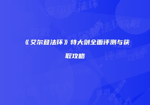 《艾尔登法环》特大剑全面评测与获取攻略