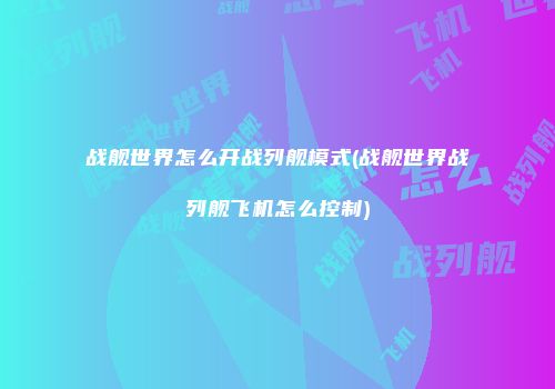 战舰世界怎么开战列舰模式(战舰世界战列舰飞机怎么控制)