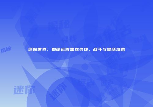 迷你世界：揭秘远古黑龙寻找、战斗与复活攻略