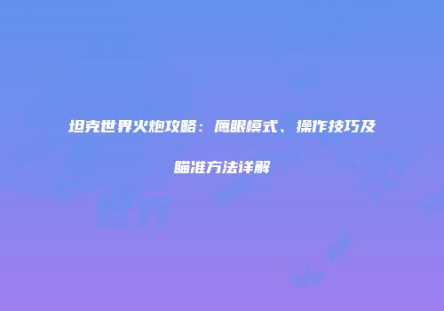 坦克世界火炮攻略：鹰眼模式、操作技巧及瞄准方法详解