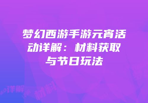 梦幻西游手游元宵活动详解：材料获取与节日玩法