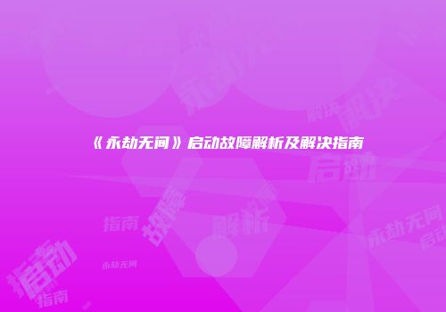《永劫无间》启动故障解析及解决指南
