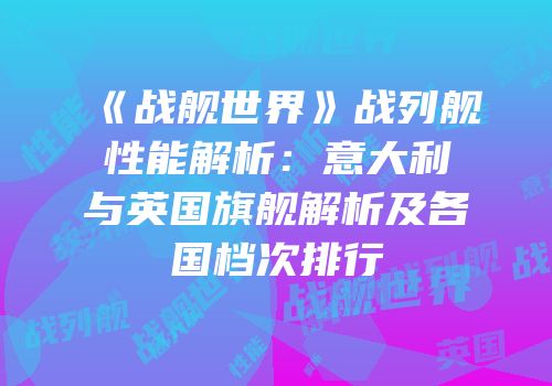 《战舰世界》战列舰性能解析：意大利与英国旗舰解析及各国档次排行