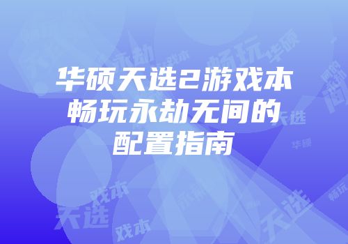 华硕天选2游戏本畅玩永劫无间的配置指南