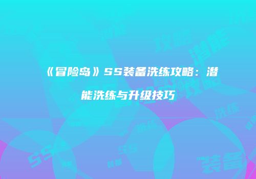 《冒险岛》SS装备洗练攻略：潜能洗练与升级技巧