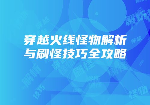 穿越火线怪物解析与刷怪技巧全攻略