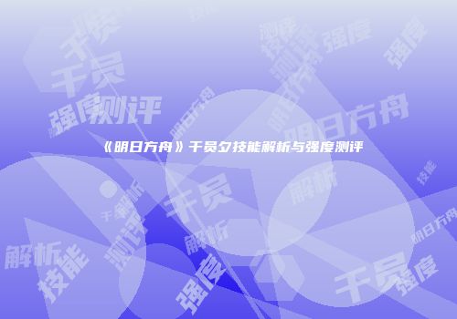 《明日方舟》干员夕技能解析与强度测评