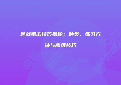 逆战狙击技巧揭秘：种类、练习方法与高级技巧