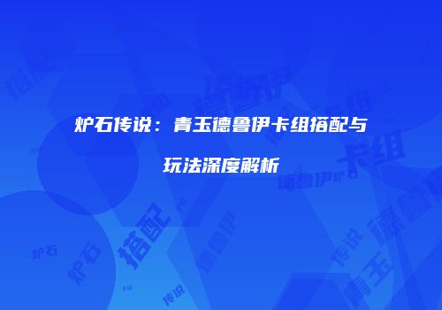 炉石传说：青玉德鲁伊卡组搭配与玩法深度解析