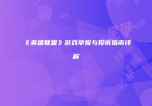 《英雄联盟》游戏举报与投诉指南详解