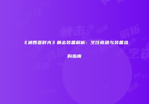 《波西亚时光》暴击装备解析：烹饪食谱与装备选购指南