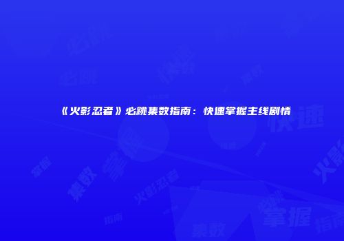 《火影忍者》必跳集数指南：快速掌握主线剧情
