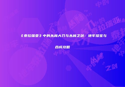 《泰拉瑞亚》中的丛林大刀与丛林之剑：地牢珍宝与合成攻略