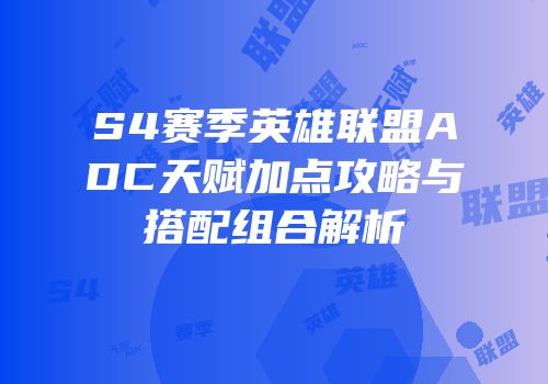 S4赛季英雄联盟ADC天赋加点攻略与搭配组合解析