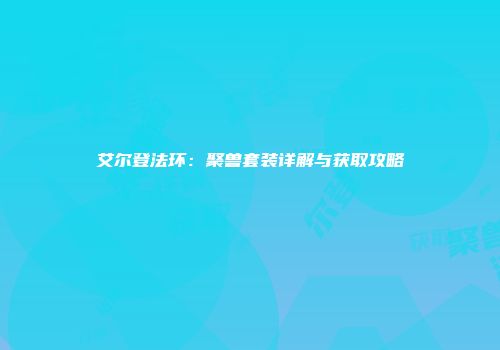 艾尔登法环：聚兽套装详解与获取攻略
