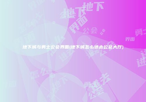 地下城与勇士公会界面(地下城怎么进去公会大厅)