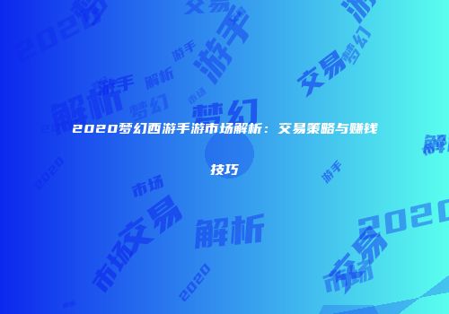2020梦幻西游手游市场解析：交易策略与赚钱技巧