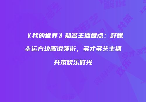 《我的世界》知名主播盘点：籽岷幸运方块解说领衔，多才多艺主播共筑欢乐时光