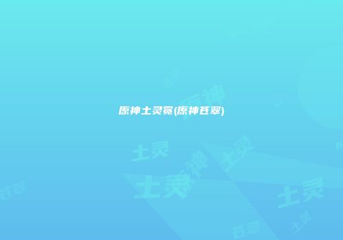 原神土灵冕(原神苍翠)