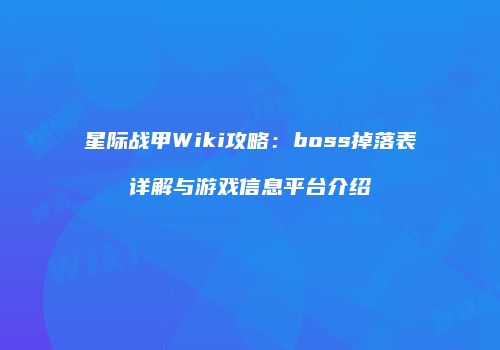 星际战甲Wiki攻略：boss掉落表详解与游戏信息平台介绍