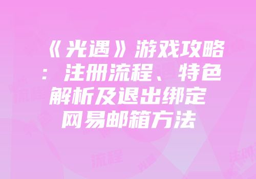 《光遇》游戏攻略：注册流程、特色解析及退出绑定网易邮箱方法