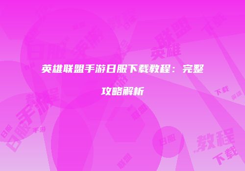 英雄联盟手游日服下载教程：完整攻略解析