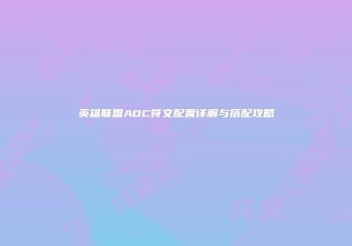 英雄联盟ADC符文配置详解与搭配攻略