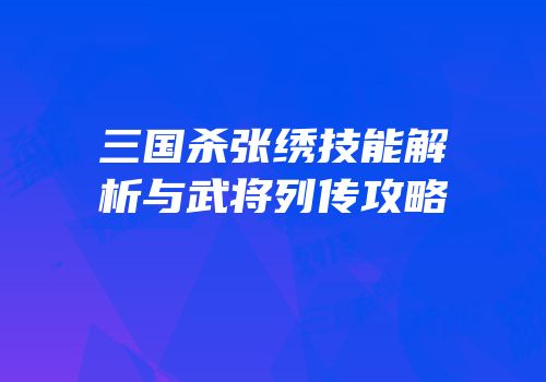 三国杀张绣技能解析与武将列传攻略