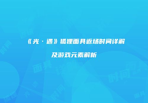 《光·遇》狐狸面具返场时间详解及游戏元素解析