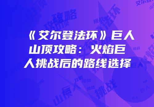 《艾尔登法环》巨人山顶攻略：火焰巨人挑战后的路线选择