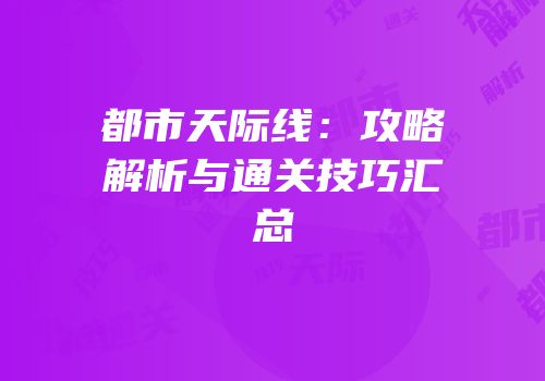 都市天际线：攻略解析与通关技巧汇总