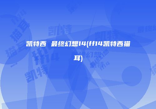 凯特西 最终幻想14(ff14凯特西猫耳)
