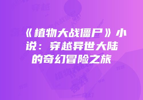 《植物大战僵尸》小说：穿越异世大陆的奇幻冒险之旅