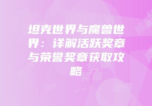 坦克世界与魔兽世界：详解活跃奖章与荣誉奖章获取攻略