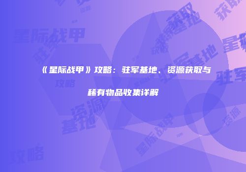 《星际战甲》攻略：驻军基地、资源获取与稀有物品收集详解